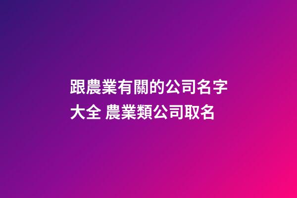 跟農業有關的公司名字大全 農業類公司取名-第1張-公司起名-玄機派